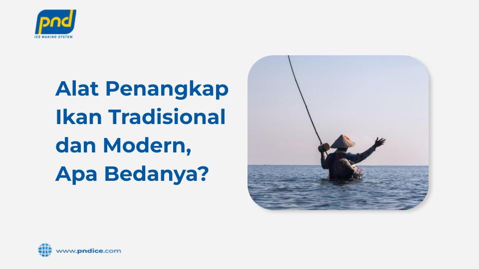 Alat Penangkap Ikan Tradisional dan Modern, Apa Bedanya?
